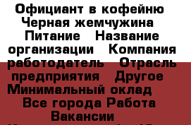 Официант в кофейню "Черная жемчужина". Питание › Название организации ­ Компания-работодатель › Отрасль предприятия ­ Другое › Минимальный оклад ­ 1 - Все города Работа » Вакансии   . Кемеровская обл.,Юрга г.